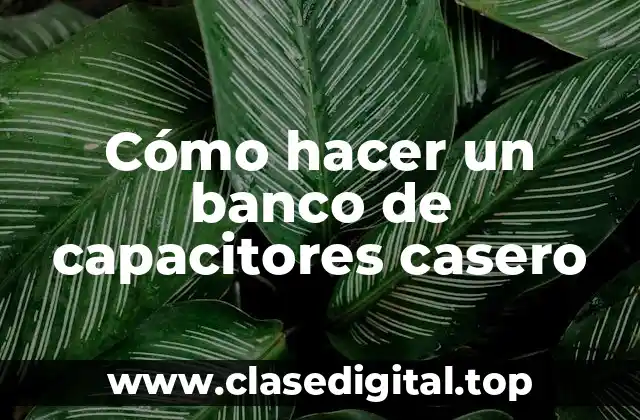 Cómo hacer un banco de capacitores casero