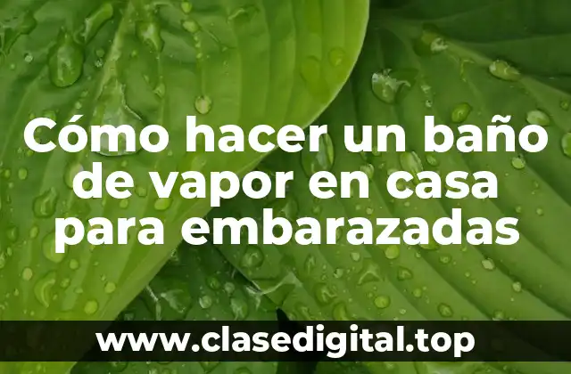 Cómo hacer un baño de vapor en casa para embarazadas