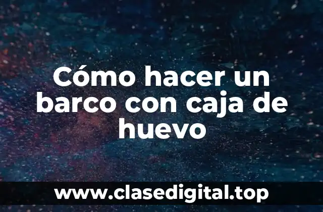 Cómo hacer un barco con caja de huevo