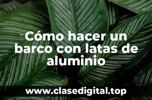 Cómo hacer un barco con latas de aluminio