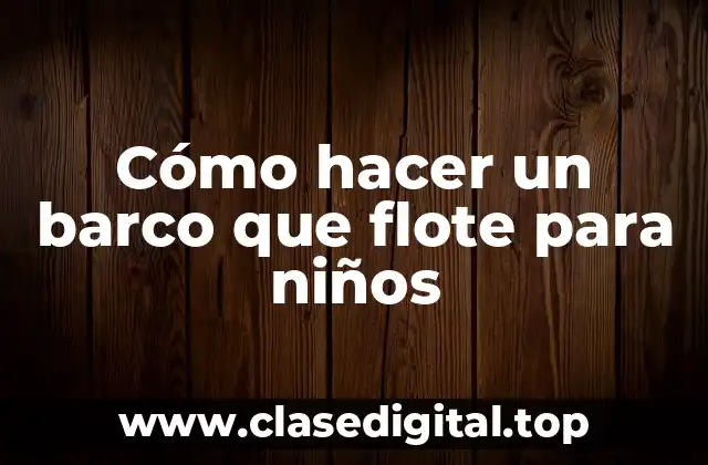 Cómo hacer un barco que flote para niños
