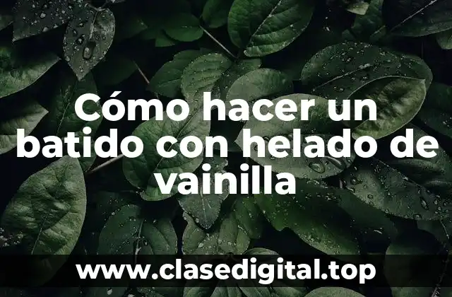 Cómo hacer un batido con helado de vainilla