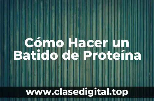 Cómo Hacer un Batido de Proteína