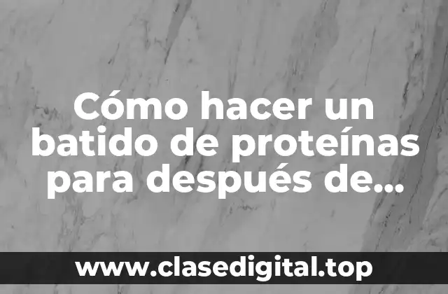 Cómo hacer un batido de proteínas para después de entrenar