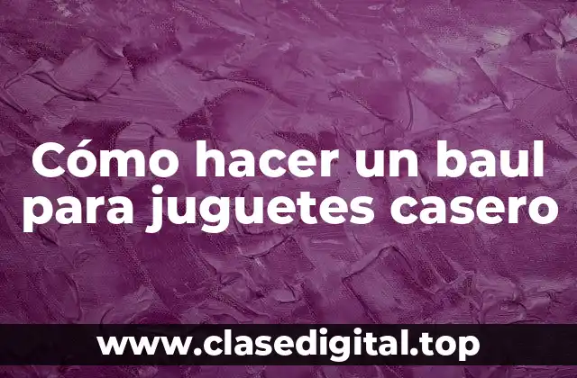 Cómo hacer un baul para juguetes casero