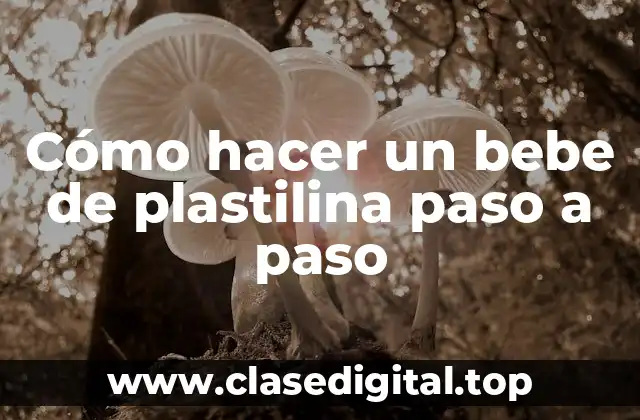 Cómo hacer un bebe de plastilina paso a paso