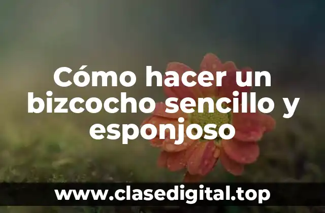 Cómo hacer un bizcocho sencillo y esponjoso