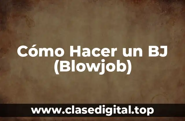 Cómo Hacer un BJ (Blowjob)