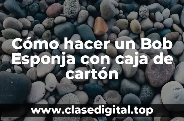 Cómo hacer un Bob Esponja con caja de cartón