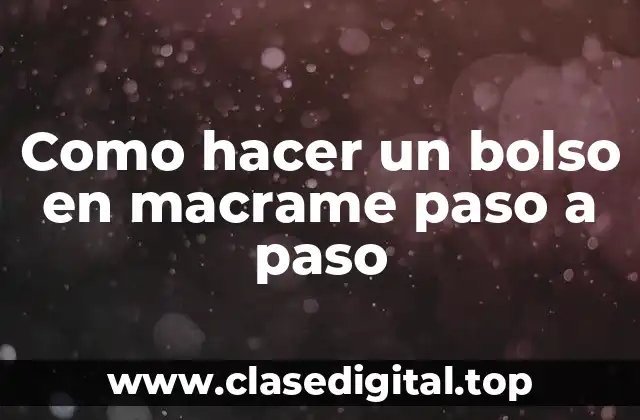 ¿Qué es macrame y cómo se utiliza en la creación de bolsos?