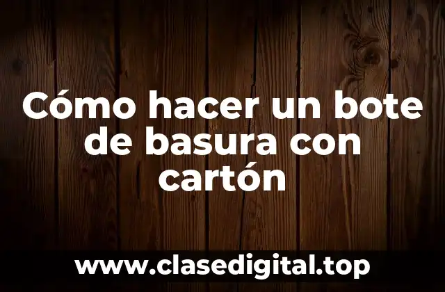 Cómo hacer un bote de basura con cartón