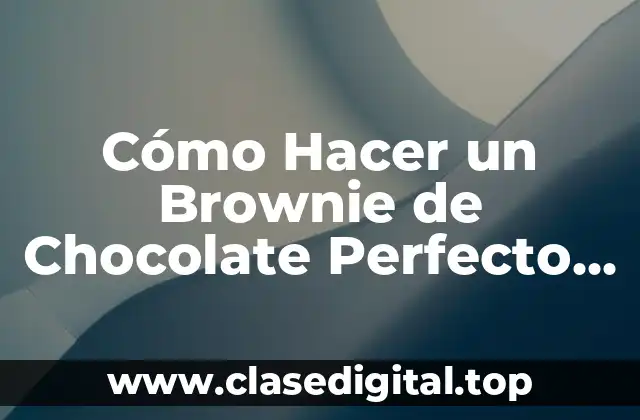 Cómo Hacer un Brownie de Chocolate Perfecto en Casa