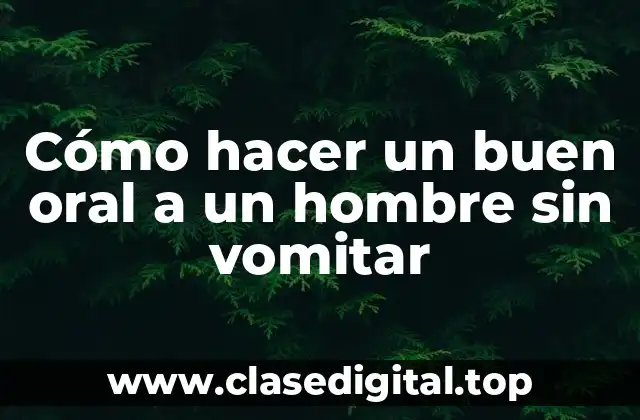 Cómo hacer un buen oral a un hombre sin vomitar