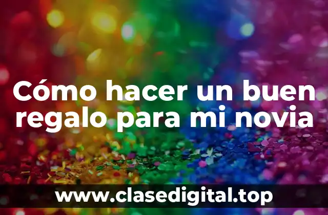 Cómo hacer un buen regalo para mi novia