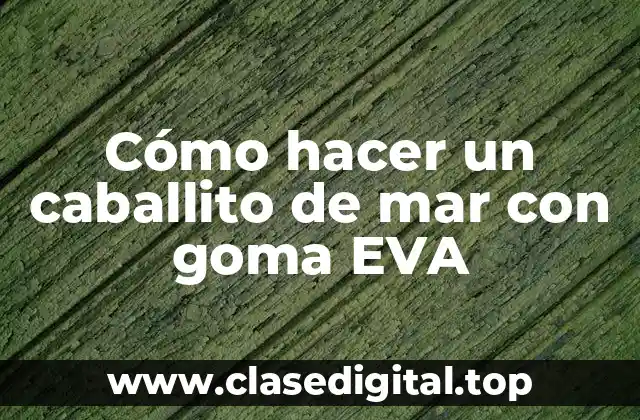 Cómo hacer un caballito de mar con goma EVA