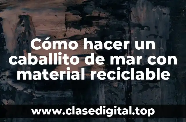 Cómo hacer un caballito de mar con material reciclable