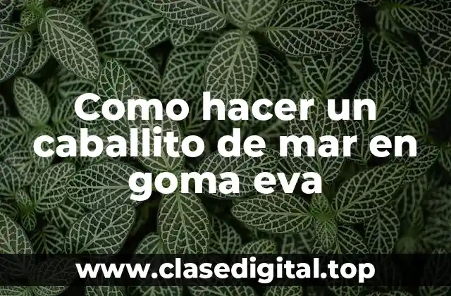 Como hacer un caballito de mar en goma eva