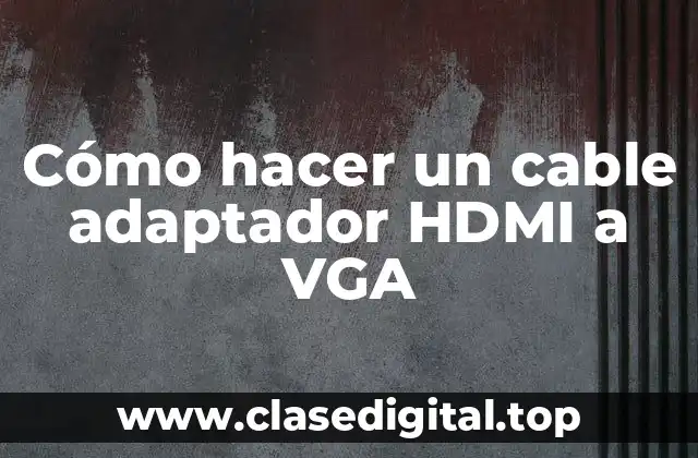 Cómo hacer un cable adaptador HDMI a VGA