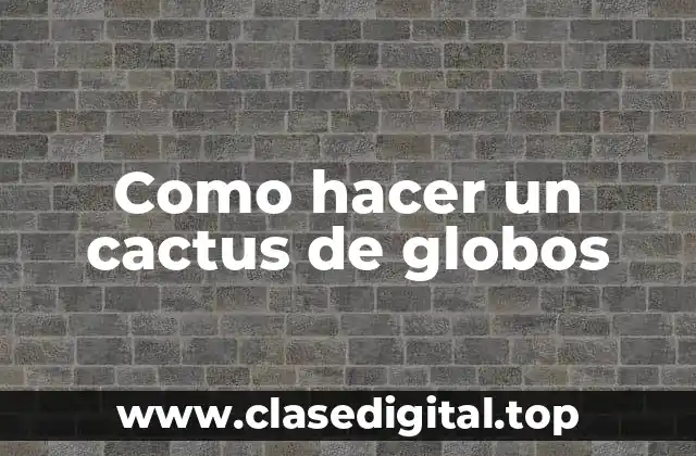 ¿Qué es un cactus de globos?