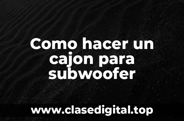 Como hacer un cajon para subwoofer