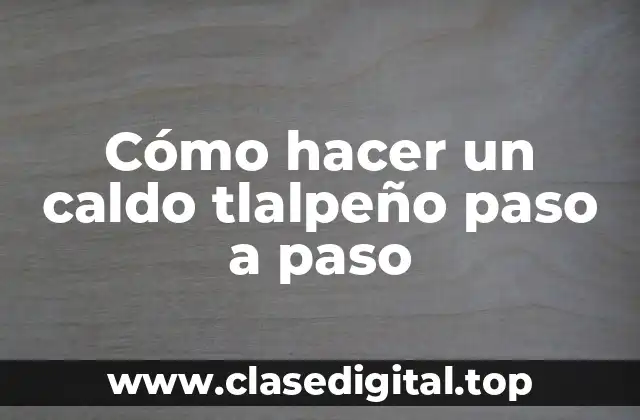 Cómo hacer un caldo tlalpeño paso a paso