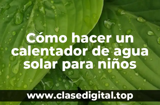 Cómo hacer un calentador de agua solar para niños