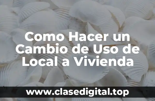 Como Hacer un Cambio de Uso de Local a Vivienda