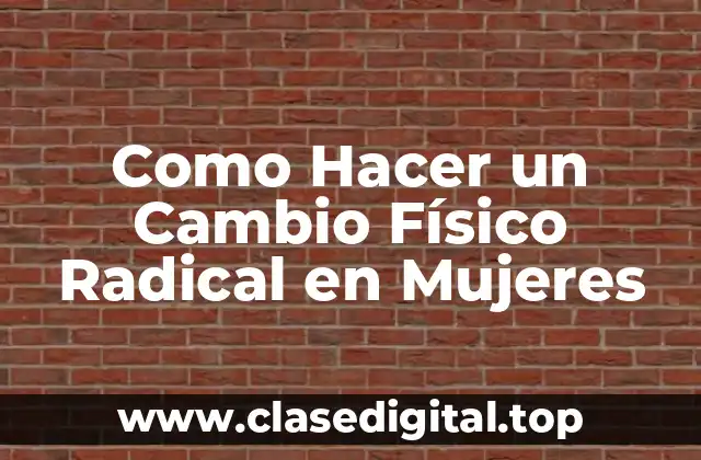 Como Hacer un Cambio Físico Radical en Mujeres