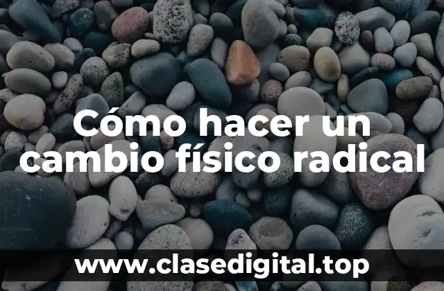 Cómo hacer un cambio físico radical