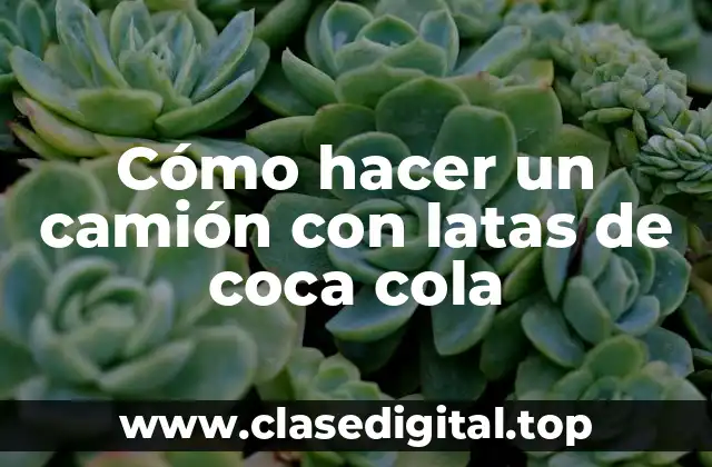 Cómo hacer un camión con latas de coca cola