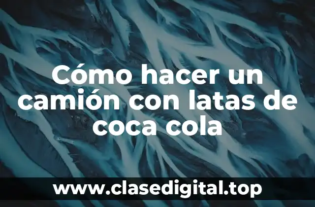 Cómo hacer un camión con latas de coca cola