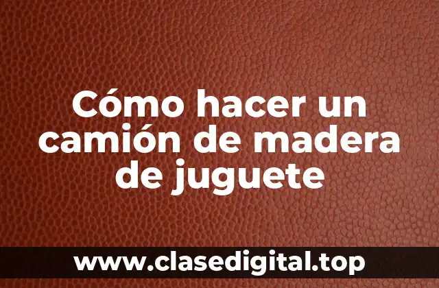 Cómo hacer un camión de madera de juguete