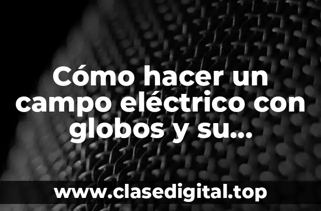 Cómo hacer un campo eléctrico con globos y su explicación
