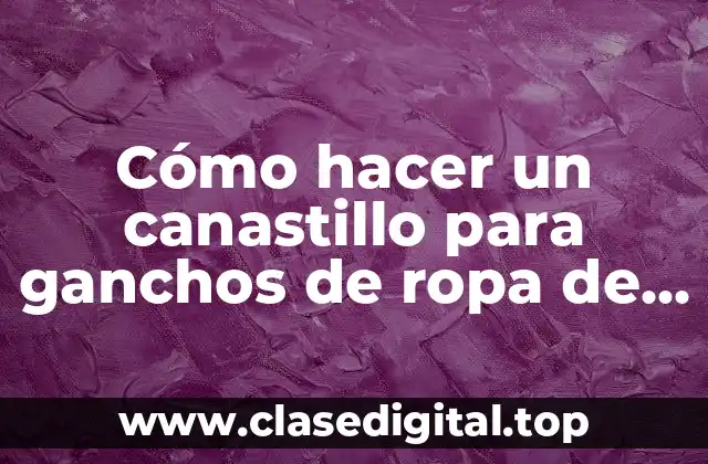 Cómo hacer un canastillo para ganchos de ropa de descartable