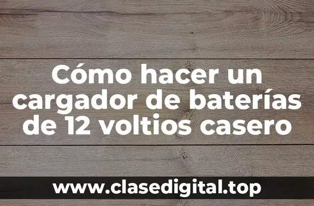 Cómo hacer un cargador de baterías de 12 voltios casero