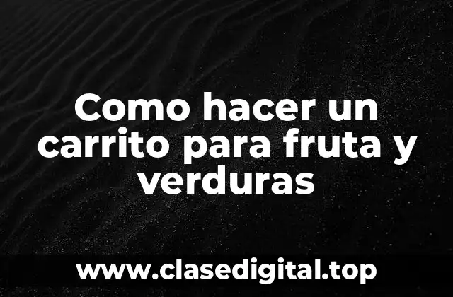 Como hacer un carrito para fruta y verduras