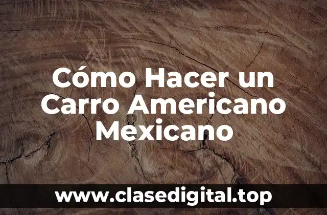 Cómo Hacer un Carro Americano Mexicano