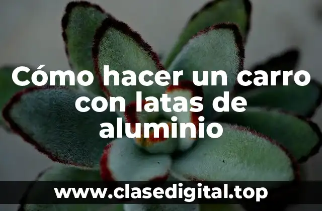 Cómo hacer un carro con latas de aluminio