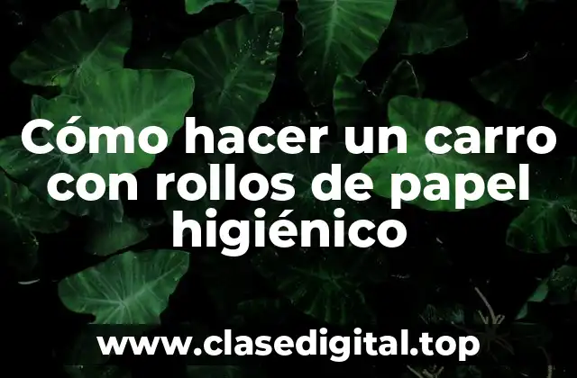 Cómo hacer un carro con rollos de papel higiénico