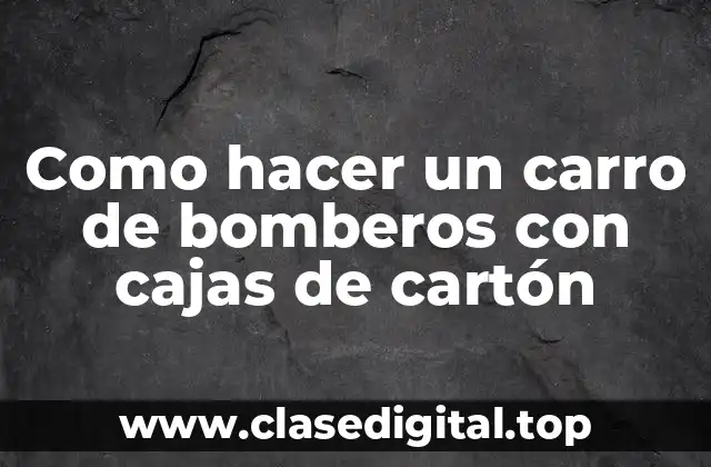 Como hacer un carro de bomberos con cajas de cartón
