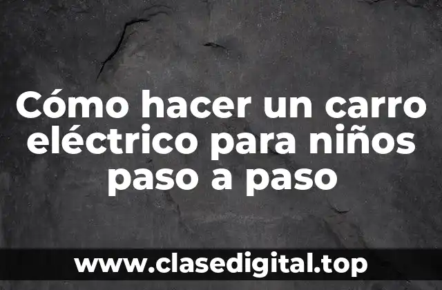 Cómo hacer un carro eléctrico para niños paso a paso