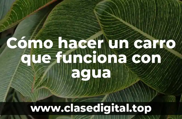 Cómo hacer un carro que funciona con agua