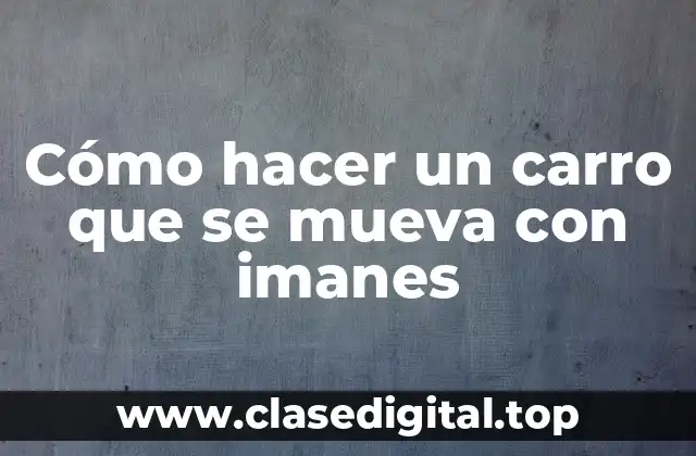 Cómo hacer un carro que se mueva con imanes