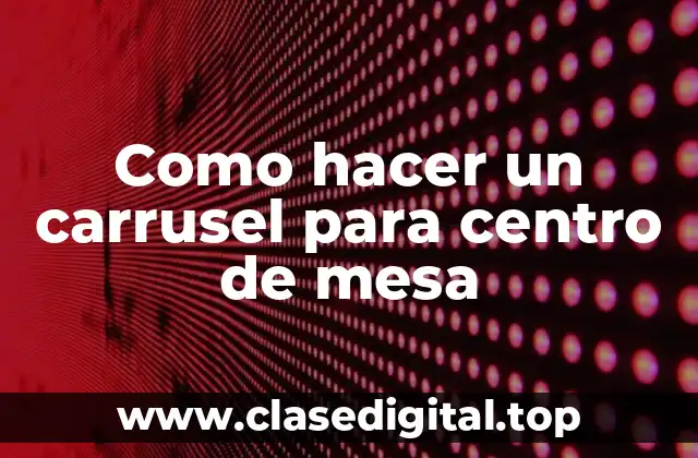 Como hacer un carrusel para centro de mesa