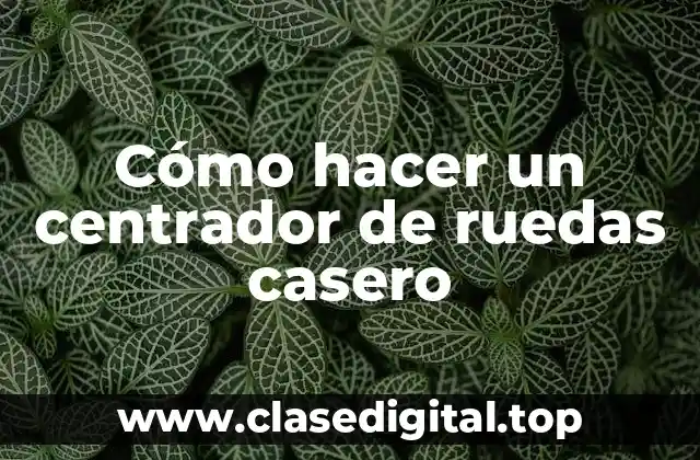 Cómo hacer un centrador de ruedas casero