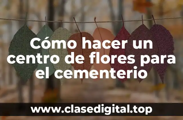 Cómo hacer un centro de flores para el cementerio