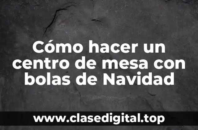 Cómo hacer un centro de mesa con bolas de Navidad