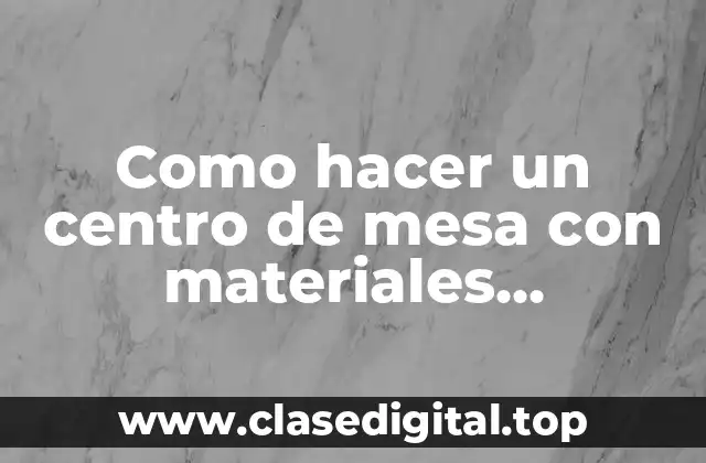 Como hacer un centro de mesa con materiales reciclables
