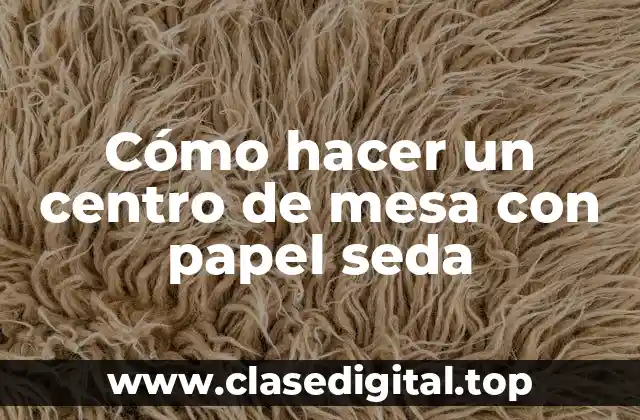 Cómo hacer un centro de mesa con papel seda