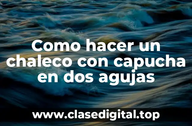 Como hacer un chaleco con capucha en dos agujas